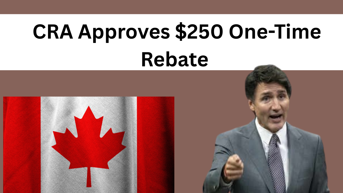 CRA Approves $250 One-Time Rebate on 11th May 2025 – Eligibility & Payment Date Confirmed